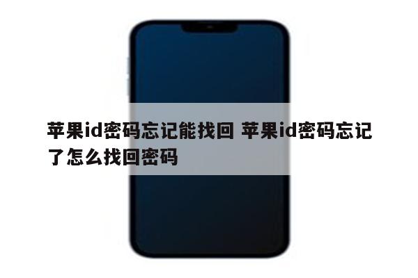 苹果id密码忘记能找回 苹果id密码忘记了怎么找回密码