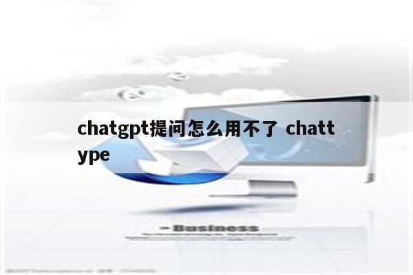 chatgpt提问怎么用不了 chattype