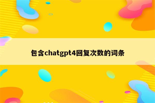 包含chatgpt4回复次数的词条