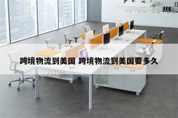 跨境物流到美国 跨境物流到美国要多久