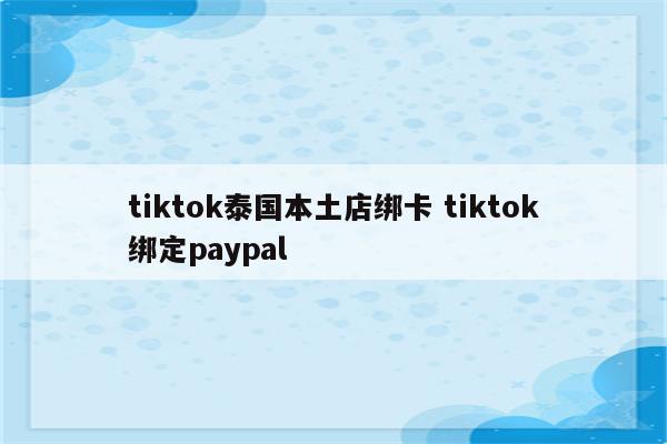 tiktok泰国本土店绑卡 tiktok绑定paypal