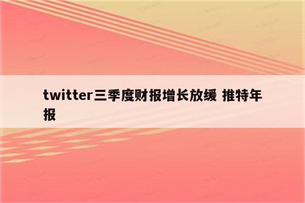 twitter三季度财报增长放缓 推特年报