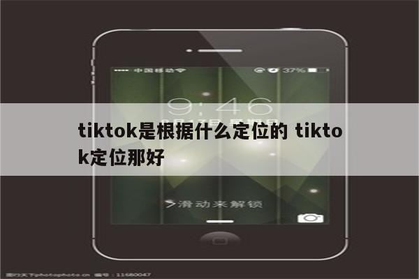 tiktok是根据什么定位的 tiktok定位那好