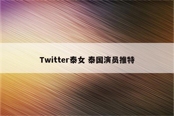 Twitter泰女 泰国演员推特