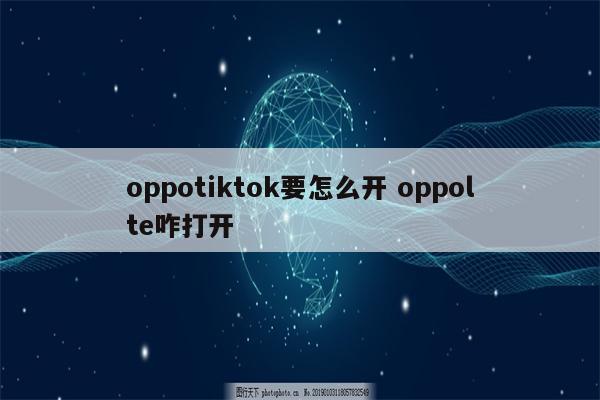 oppotiktok要怎么开 oppolte咋打开