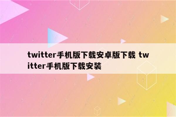 twitter手机版下载安卓版下载 twitter手机版下载安装