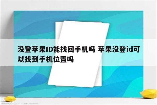 没登苹果ID能找回手机吗 苹果没登id可以找到手机位置吗