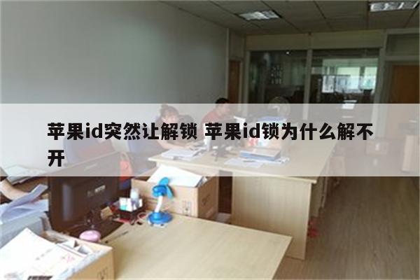 苹果id突然让解锁 苹果id锁为什么解不开