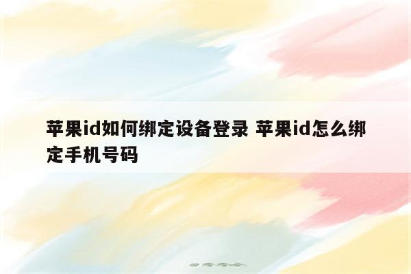 苹果id如何绑定设备登录 苹果id怎么绑定手机号码