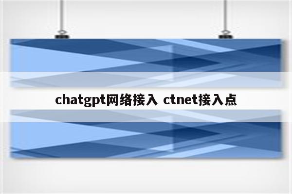 chatgpt网络接入 ctnet接入点