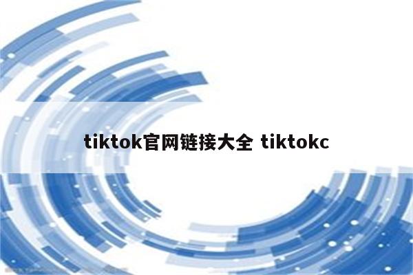 tiktok官网链接大全 tiktokc