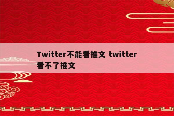 Twitter不能看推文 twitter看不了推文