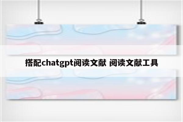 搭配chatgpt阅读文献 阅读文献工具