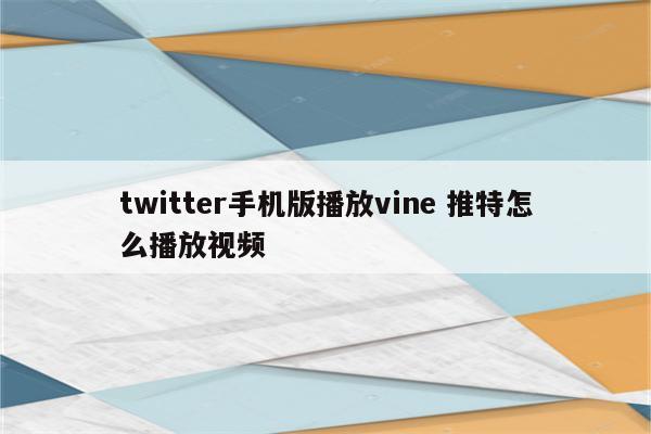 twitter手机版播放vine 推特怎么播放视频