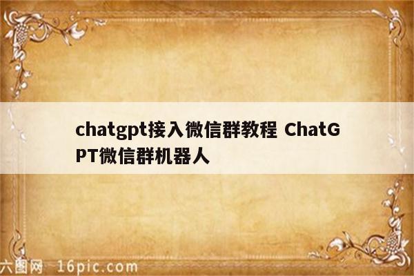 chatgpt接入微信群教程 ChatGPT微信群机器人