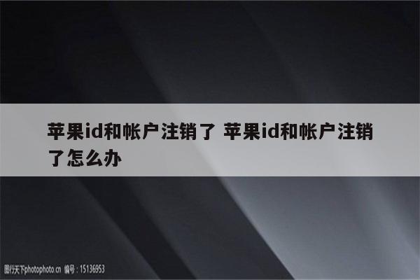 苹果id和帐户注销了 苹果id和帐户注销了怎么办