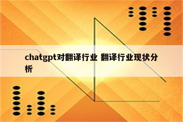 chatgpt对翻译行业 翻译行业现状分析