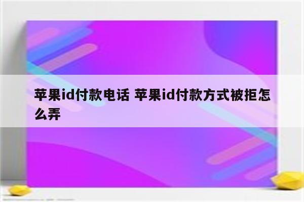 苹果id付款电话 苹果id付款方式被拒怎么弄