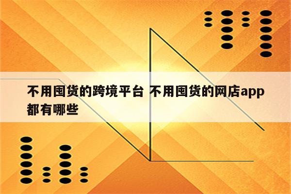 不用囤货的跨境平台 不用囤货的网店app都有哪些