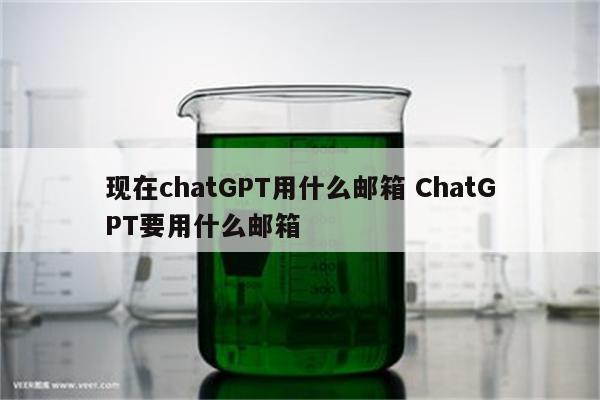 现在chatGPT用什么邮箱 ChatGPT要用什么邮箱