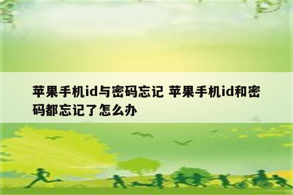 苹果手机id与密码忘记 苹果手机id和密码都忘记了怎么办