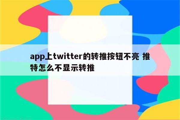 app上twitter的转推按钮不亮 推特怎么不显示转推