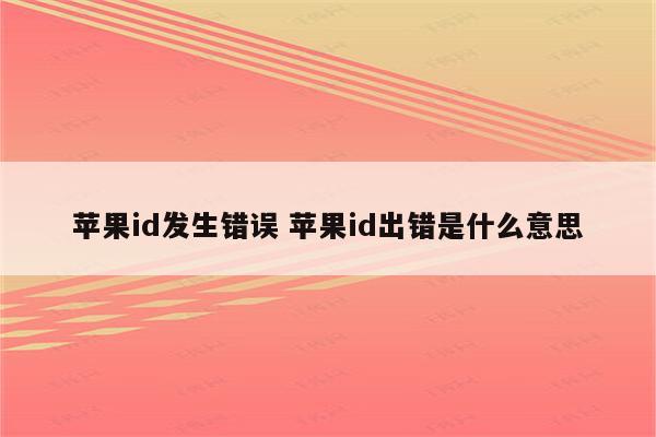 苹果id发生错误 苹果id出错是什么意思