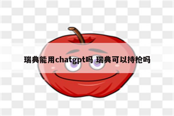 瑞典能用chatgpt吗 瑞典可以持枪吗