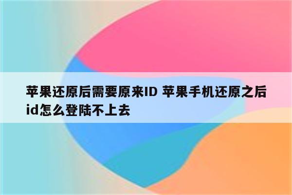 苹果还原后需要原来ID 苹果手机还原之后id怎么登陆不上去