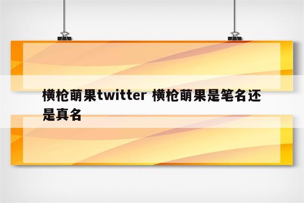 横枪萌果twitter 横枪萌果是笔名还是真名