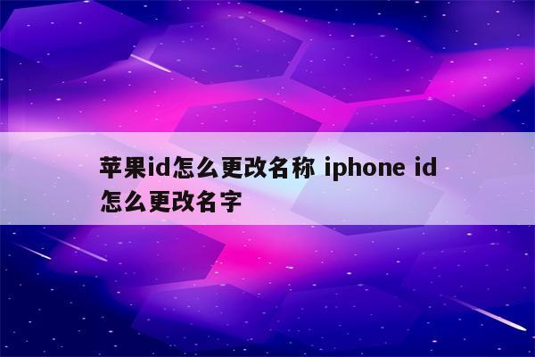 苹果id怎么更改名称 iphone id怎么更改名字