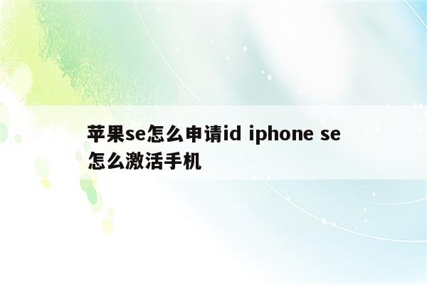 苹果se怎么申请id iphone se怎么激活手机