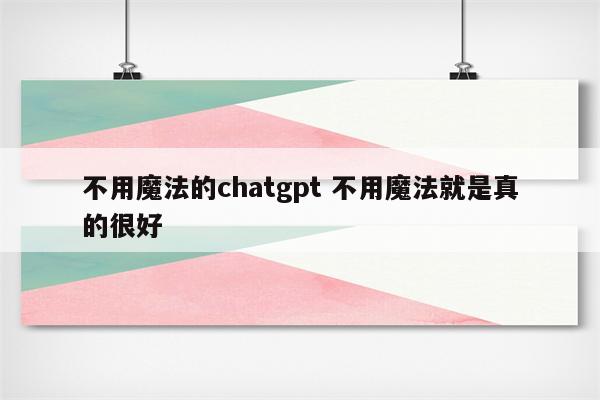 不用魔法的chatgpt 不用魔法就是真的很好