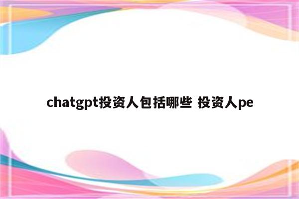 chatgpt投资人包括哪些 投资人pe