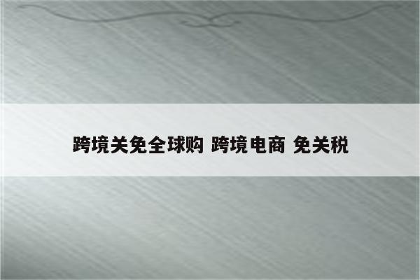 跨境关免全球购 跨境电商 免关税