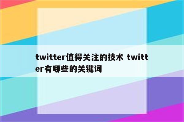 twitter值得关注的技术 twitter有哪些的关键词