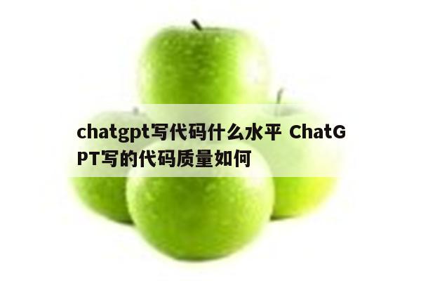 chatgpt写代码什么水平 ChatGPT写的代码质量如何