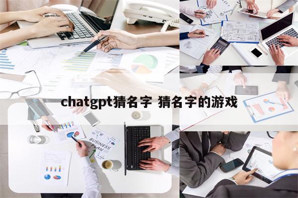 chatgpt猜名字 猜名字的游戏