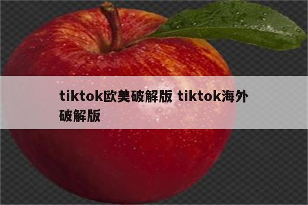 tiktok欧美破解版 tiktok海外破解版