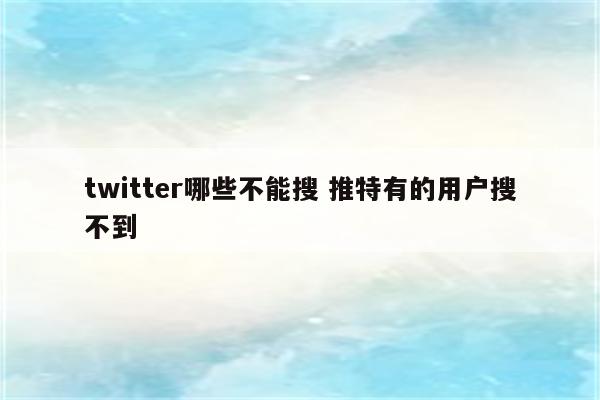 twitter哪些不能搜 推特有的用户搜不到