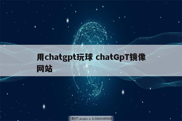 用chatgpt玩球 chatGpT镜像网站