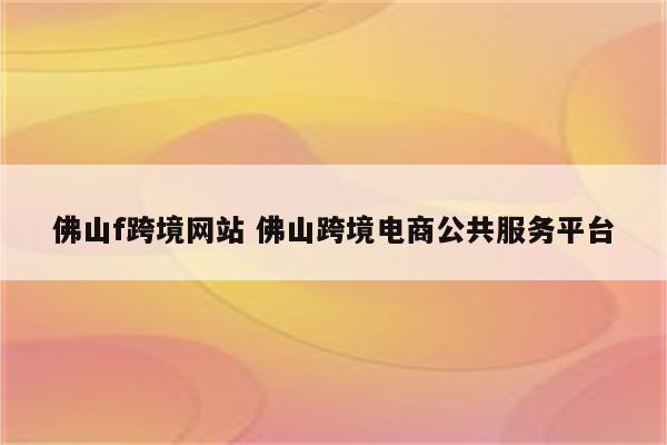 佛山f跨境网站 佛山跨境电商公共服务平台