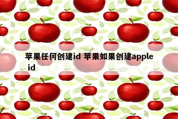 苹果任何创建id 苹果如果创建apple id