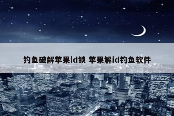 钓鱼破解苹果id锁 苹果解id钓鱼软件