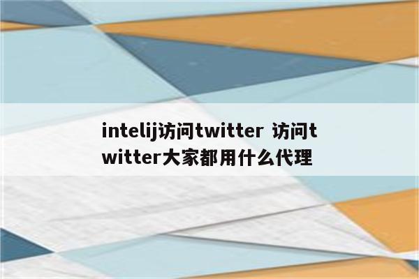 intelij访问twitter 访问twitter大家都用什么代理