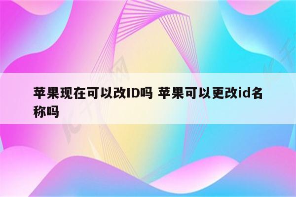 苹果现在可以改ID吗 苹果可以更改id名称吗