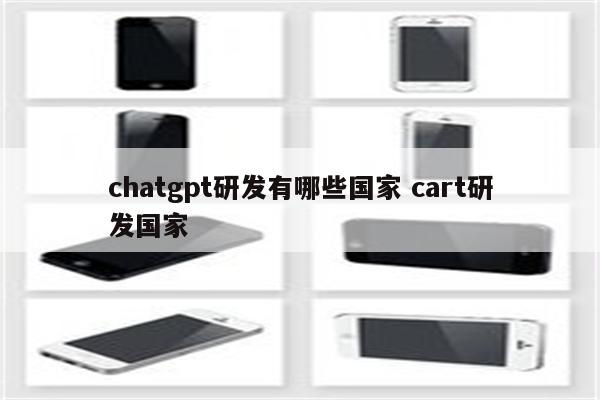 chatgpt研发有哪些国家 cart研发国家