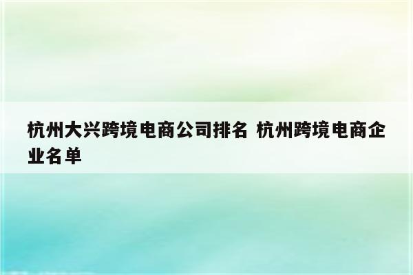 杭州大兴跨境电商公司排名 杭州跨境电商企业名单