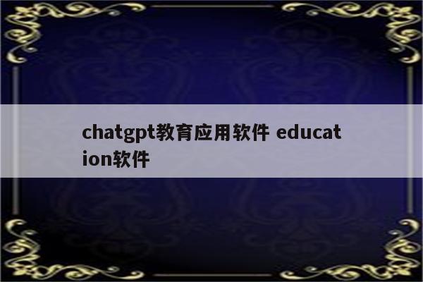 chatgpt教育应用软件 education软件