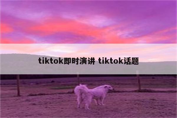 tiktok即时演讲 tiktok话题